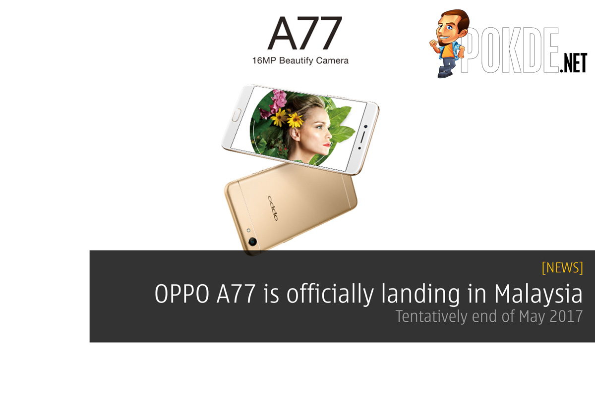 Oppo A77 is officially landing in Malaysia; tentatively end of May 2017 22