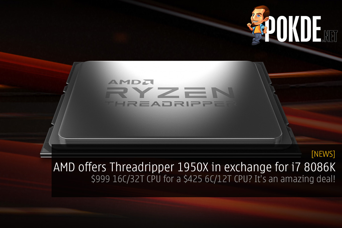 AMD offers Threadripper 1950X in exchange for i7 8086K — $999 16C/32T CPU for a $425 6C/12T CPU? It's an amazing deal! 22