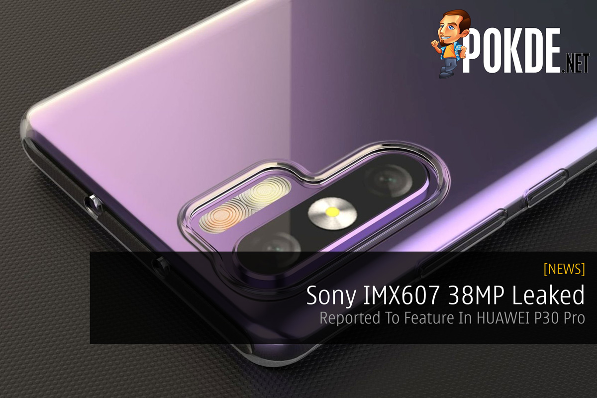 Sony IMX607 38MP Leaked — Reported To Feature In HUAWEI P30 Pro 30
