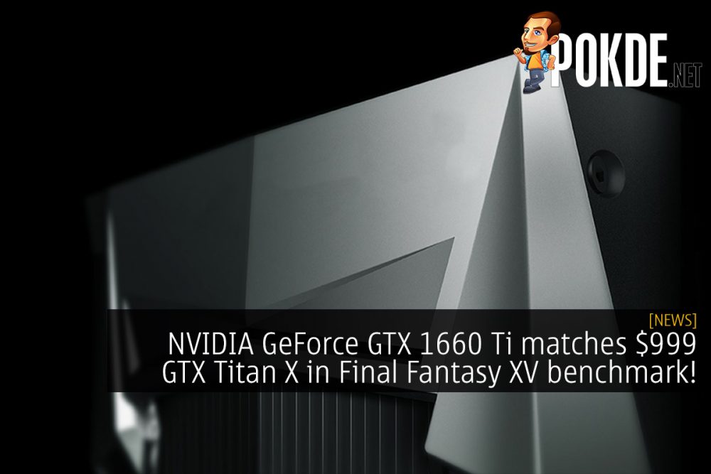 NVIDIA GeForce GTX 1660 Ti matches $999 GTX Titan X in Final Fantasy XV benchmark! 28
