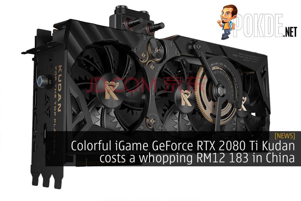 Colorful iGame GeForce RTX 2080 Ti Kudan costs a whopping RM12 183 in China 20