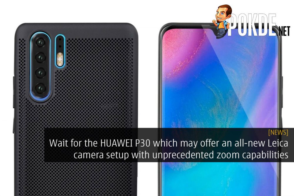 Wait for the HUAWEI P30 which may offer an all-new Leica camera setup with unprecedented zoom capabilities 29