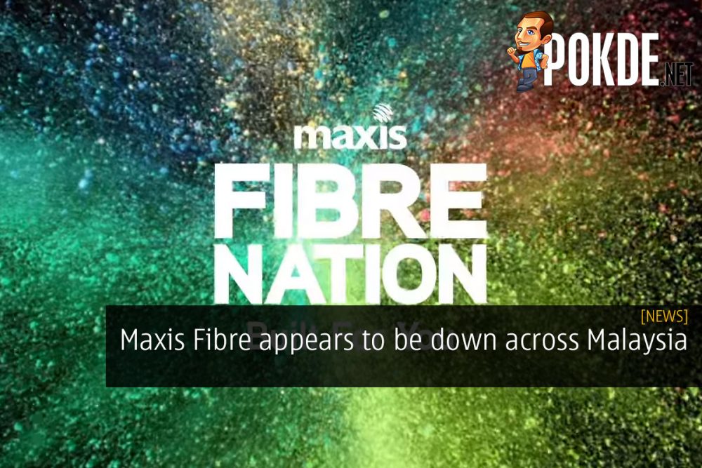 [UPDATE] Maxis Fibre appears to be down across Malaysia 31
