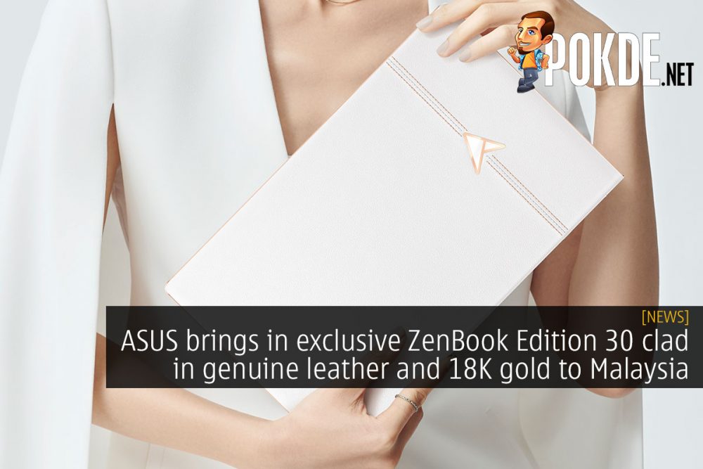 ASUS brings in exclusive ZenBook Edition 30 clad in genuine leather and 18K gold to Malaysia 28