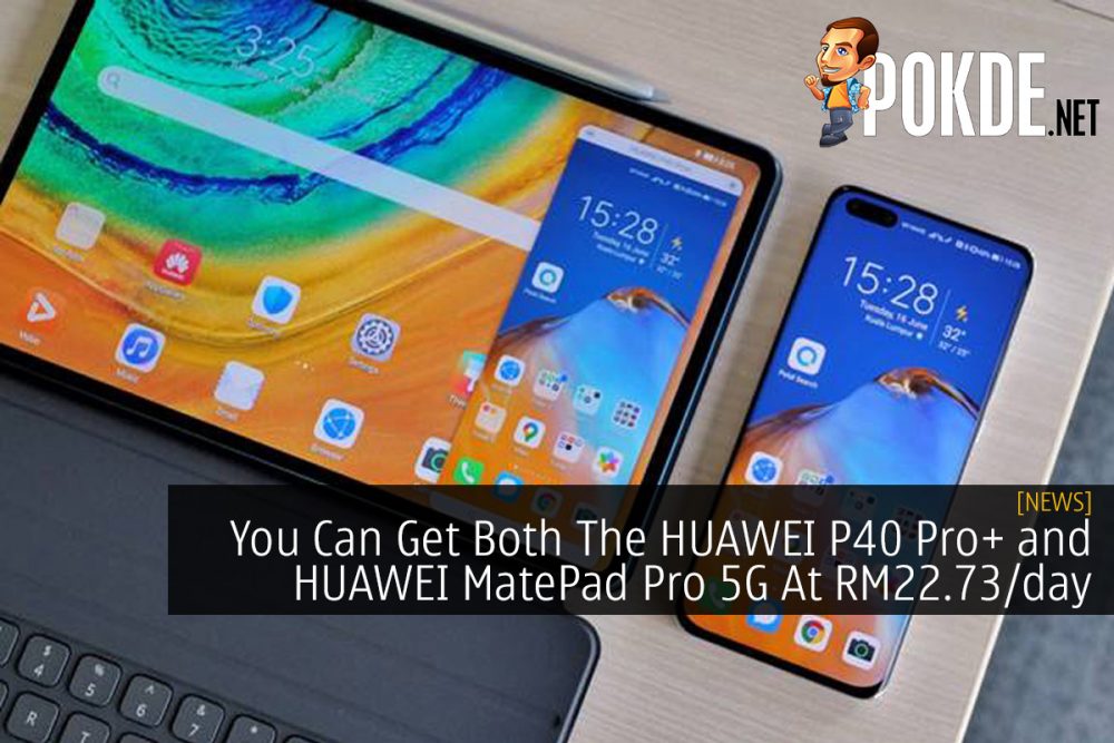 You Can Get Both The HUAWEI P40 Pro+ and HUAWEI MatePad Pro 5G At RM22.73/day 22