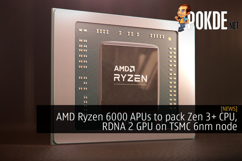 AMD Ryzen 6000 APUs to pack Zen 3+ CPU, RDNA 2 GPU on TSMC 6nm node 23