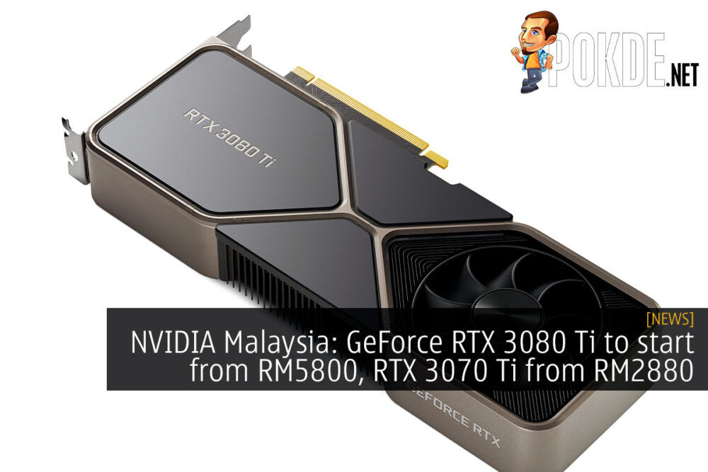 NVIDIA Malaysia: GeForce RTX 3080 Ti to start from RM5800, RTX 3070 Ti from RM2880 26