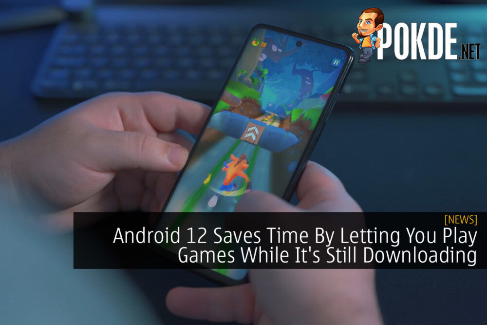 Android 12 Saves Time By Letting You Play Games While It's Still Downloading