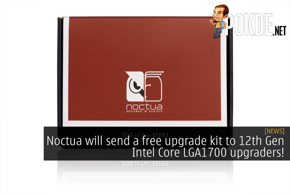 Noctua will send a free upgrade kit to 12th Gen Intel Core LGA1700 upgraders! 29
