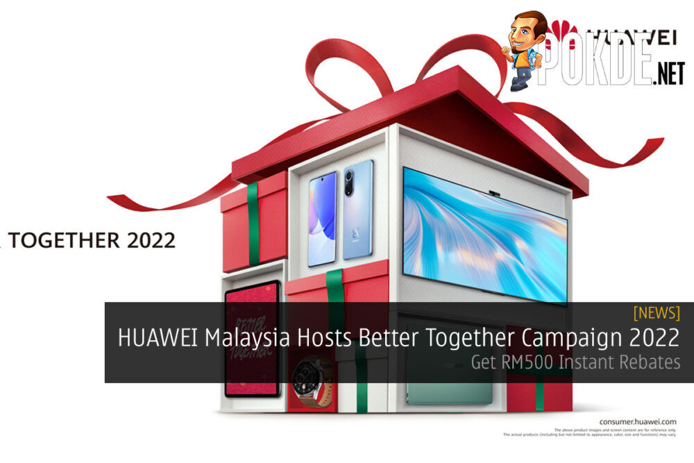 HUAWEI Malaysia Hosts Better Together Campaign 2022 — Get RM500 Instant Rebates 27