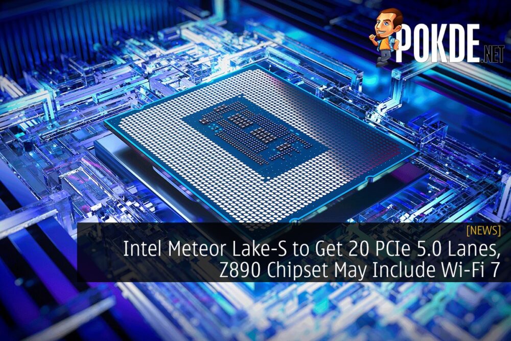 Intel Meteor Lake-S to Get 20 PCIe 5.0 Lanes, Z890 Chipset May Include Wi-Fi 7 23