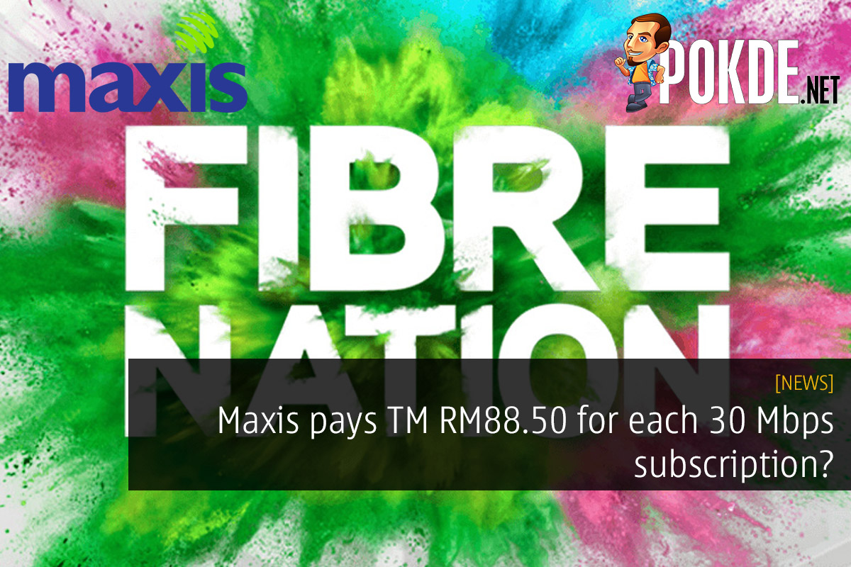 Maxis pays TM RM88.50 for each 30 Mbps subscription? - 33