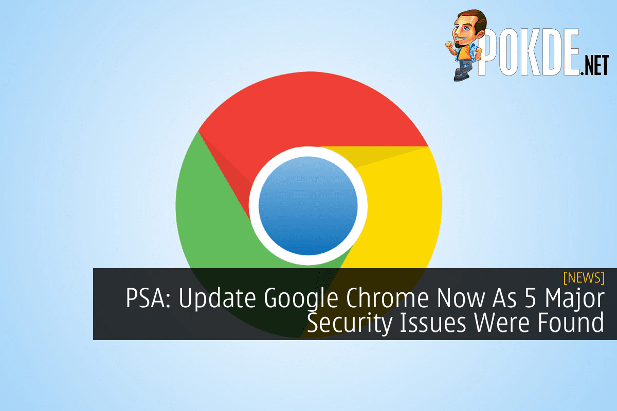 PSA: Update Google Chrome Now As 5 Major Security Issues Were Found