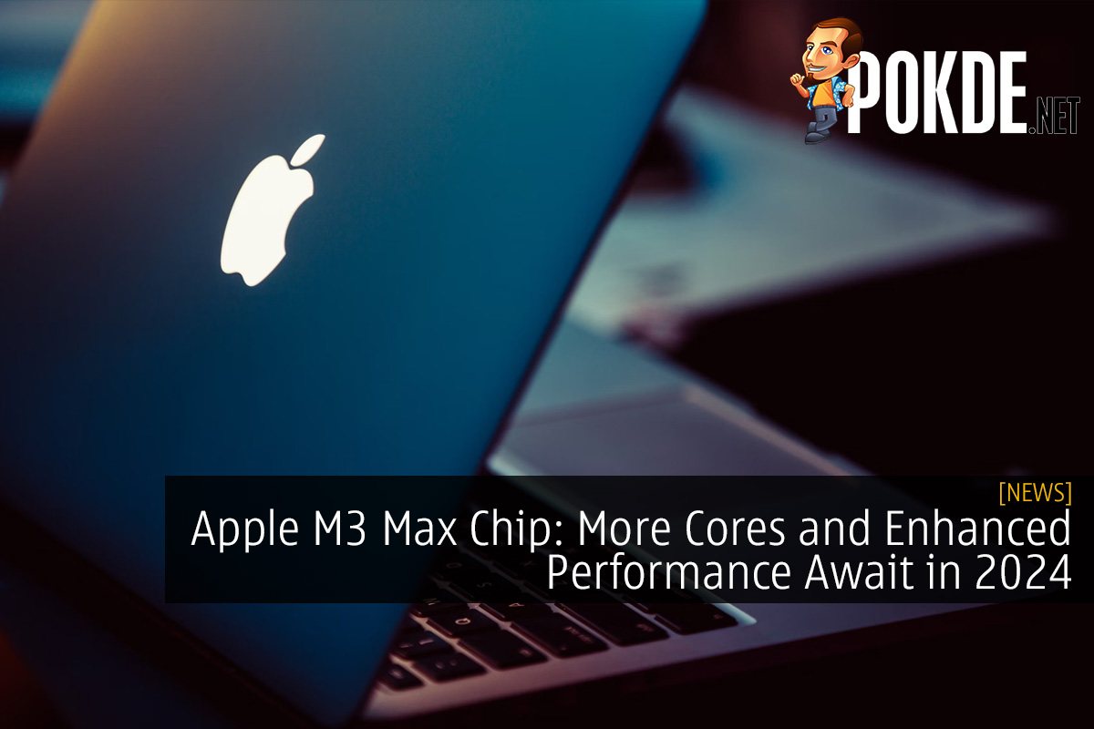 Apple M3 Max Chip: More Cores and Enhanced Performance Await in 2024